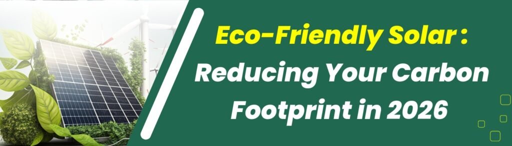 Eco-Friendly Solar: Reducing Your Carbon Footprint in 2026